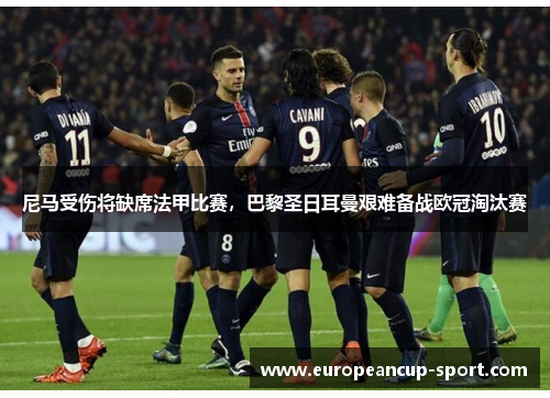 尼马受伤将缺席法甲比赛，巴黎圣日耳曼艰难备战欧冠淘汰赛
