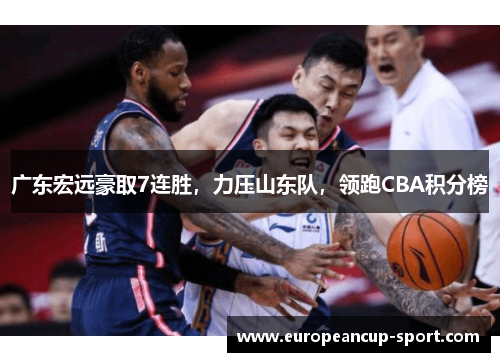 广东宏远豪取7连胜，力压山东队，领跑CBA积分榜