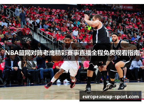 NBA篮网对阵老鹰精彩赛事直播全程免费观看指南