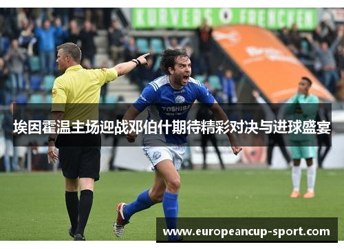埃因霍温主场迎战邓伯什期待精彩对决与进球盛宴