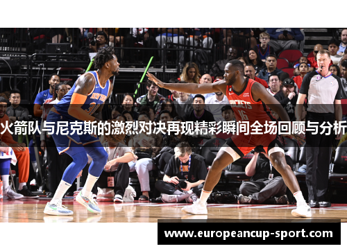 火箭队与尼克斯的激烈对决再现精彩瞬间全场回顾与分析