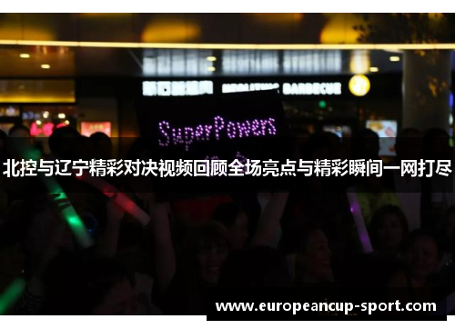北控与辽宁精彩对决视频回顾全场亮点与精彩瞬间一网打尽