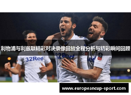 利物浦与利兹联精彩对决录像回放全程分析与精彩瞬间回顾